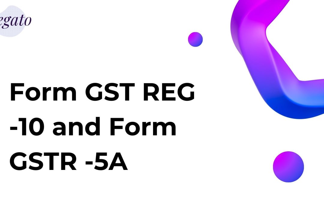 Form GST REG -10 and Form GSTR -5A
